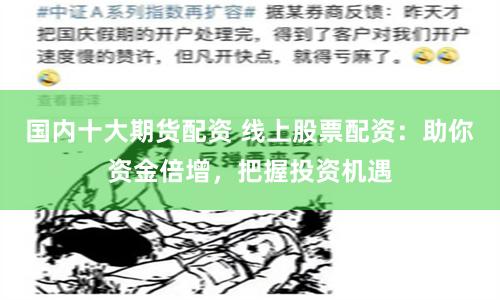 国内十大期货配资 线上股票配资：助你资金倍增，把握投资机遇