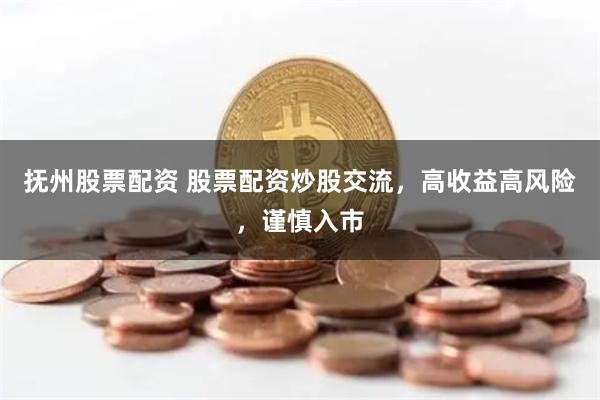 抚州股票配资 股票配资炒股交流，高收益高风险，谨慎入市