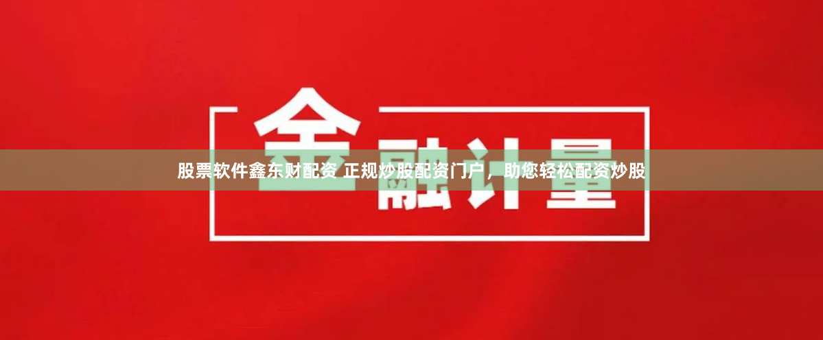 股票软件鑫东财配资 正规炒股配资门户，助您轻松配资炒股