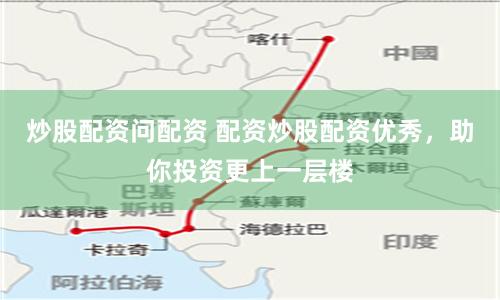 炒股配资问配资 配资炒股配资优秀，助你投资更上一层楼