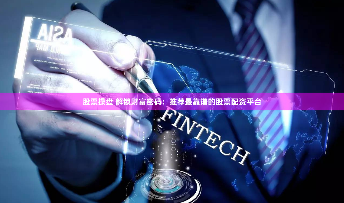 股票操盘 解锁财富密码：推荐最靠谱的股票配资平台