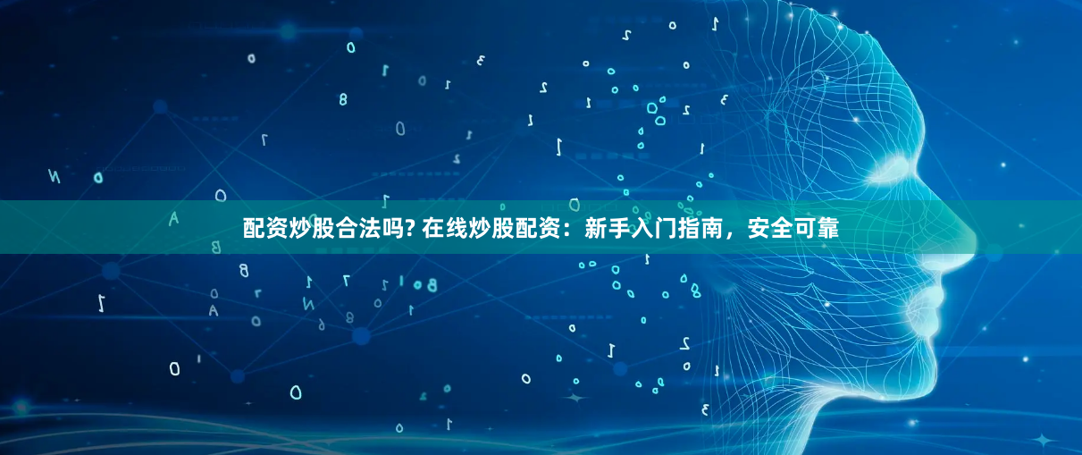 配资炒股合法吗? 在线炒股配资：新手入门指南，安全可靠