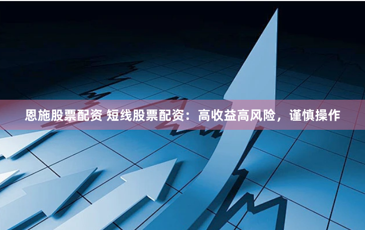 恩施股票配资 短线股票配资：高收益高风险，谨慎操作