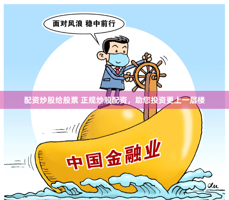 配资炒股给股票 正规炒股配资，助您投资更上一层楼