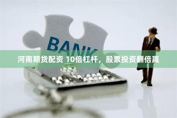 河南期货配资 10倍杠杆，股票投资翻倍赢