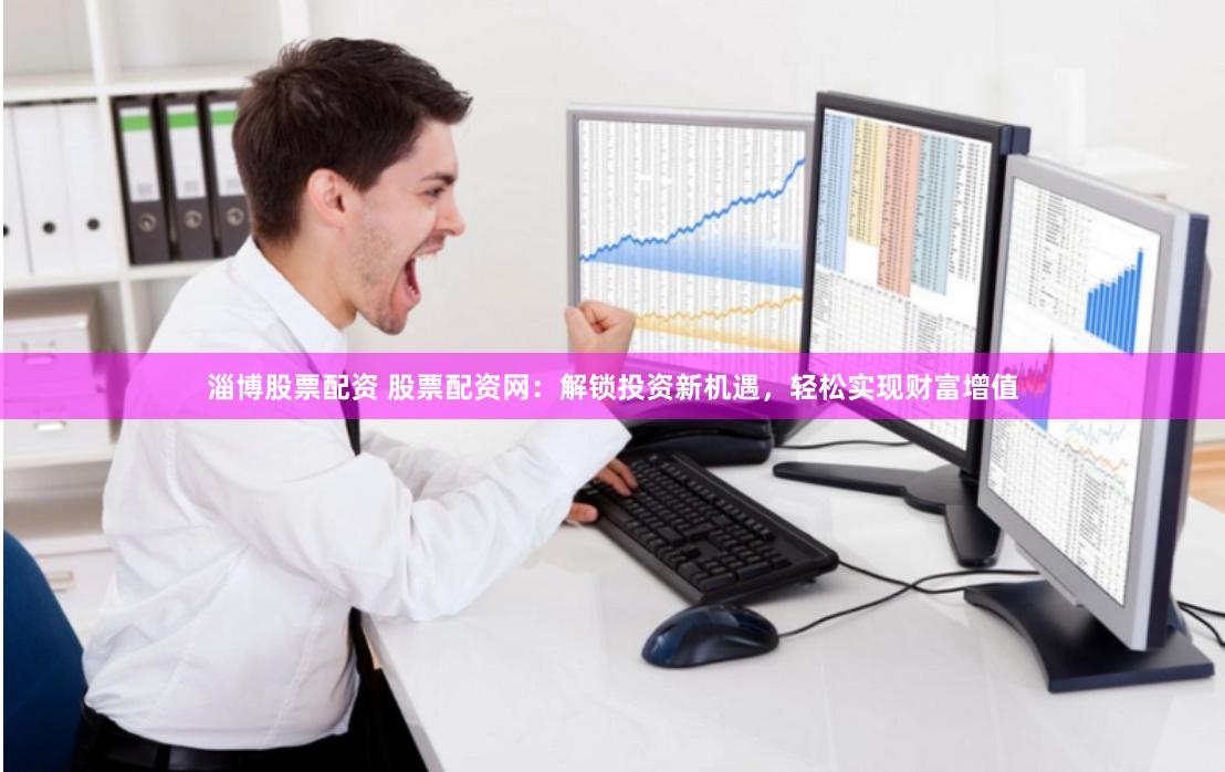 淄博股票配资 股票配资网：解锁投资新机遇，轻松实现财富增值