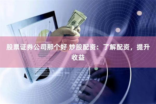 股票证券公司那个好 炒股配资：了解配资，提升收益