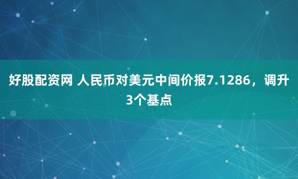 好股配资网 人民币对美元中间价报7.1286，调升3个基点