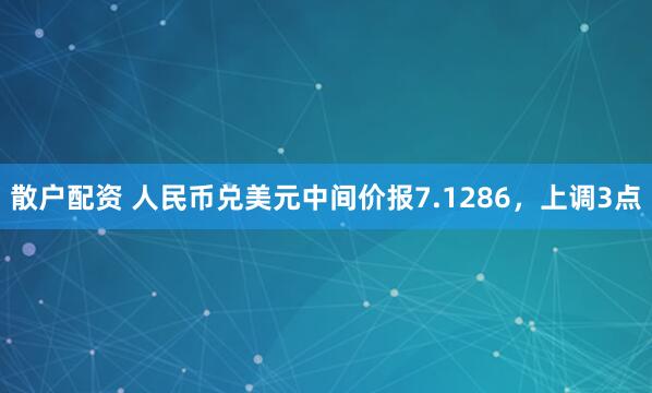 散户配资 人民币兑美元中间价报7.1286，上调3点