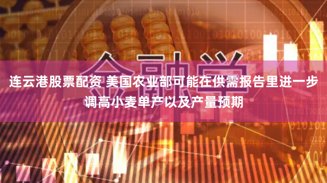 连云港股票配资 美国农业部可能在供需报告里进一步调高小麦单产以及产量预期