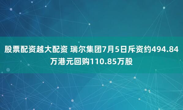 股票配资越大配资 瑞尔集团7月5日斥资约494.84万港元回购110.85万股
