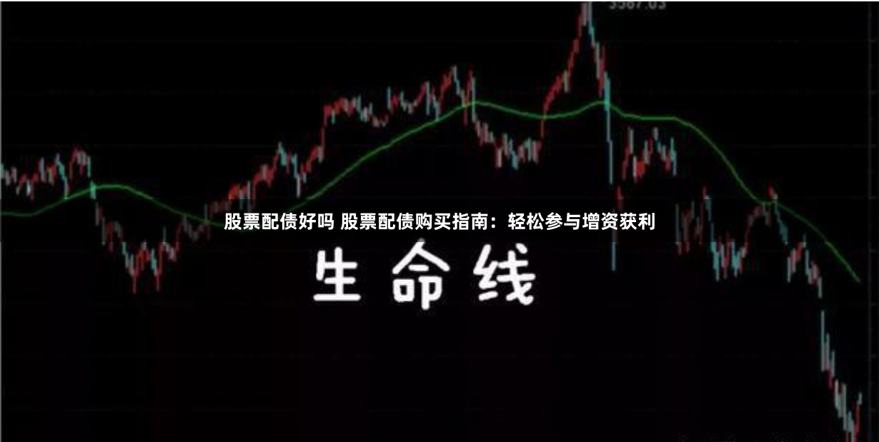 股票配债好吗 股票配债购买指南：轻松参与增资获利