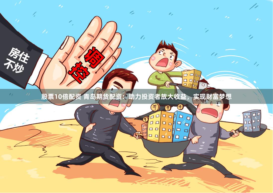 股票10倍配资 青岛期货配资：助力投资者放大收益，实现财富梦想