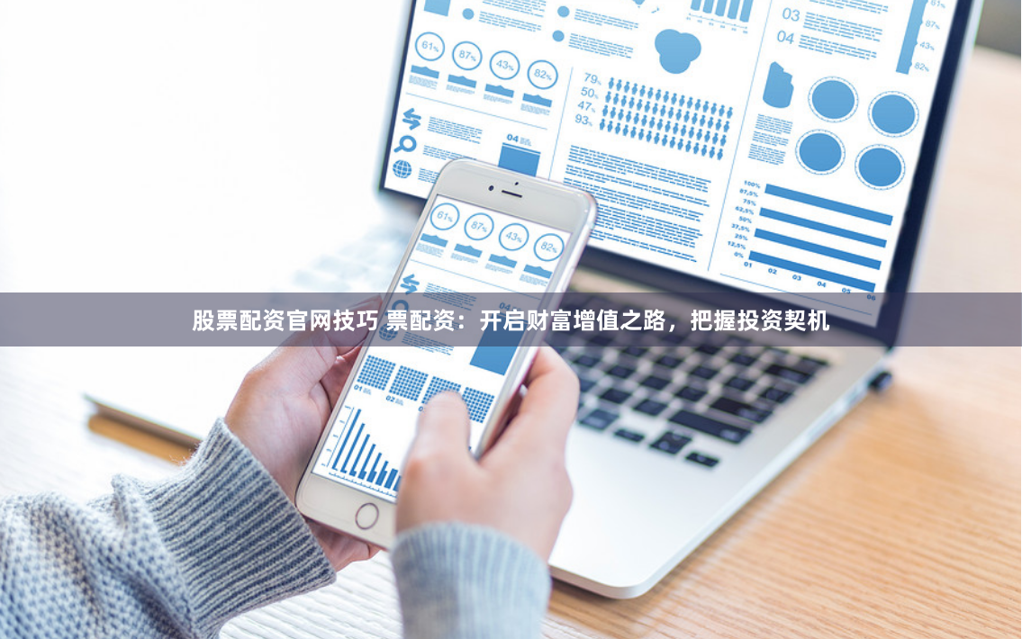 股票配资官网技巧 票配资：开启财富增值之路，把握投资契机