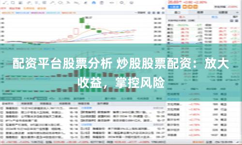 配资平台股票分析 炒股股票配资：放大收益，掌控风险