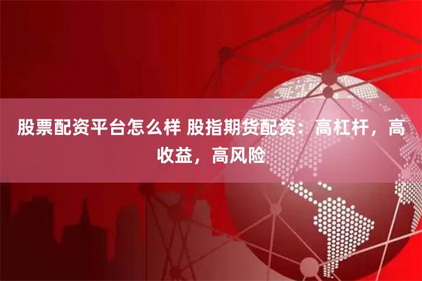 股票配资平台怎么样 股指期货配资：高杠杆，高收益，高风险