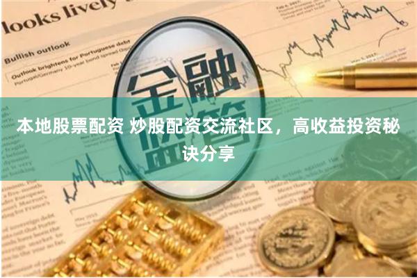 本地股票配资 炒股配资交流社区，高收益投资秘诀分享