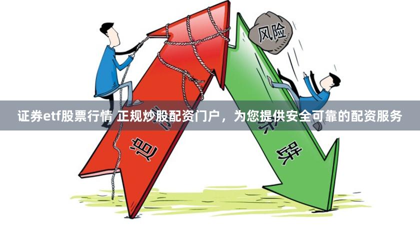 证券etf股票行情 正规炒股配资门户，为您提供安全可靠的配资服务