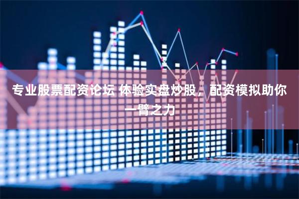 专业股票配资论坛 体验实盘炒股，配资模拟助你一臂之力