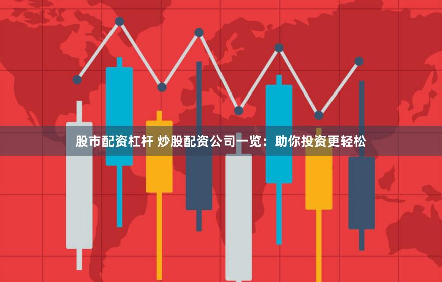 股市配资杠杆 炒股配资公司一览：助你投资更轻松