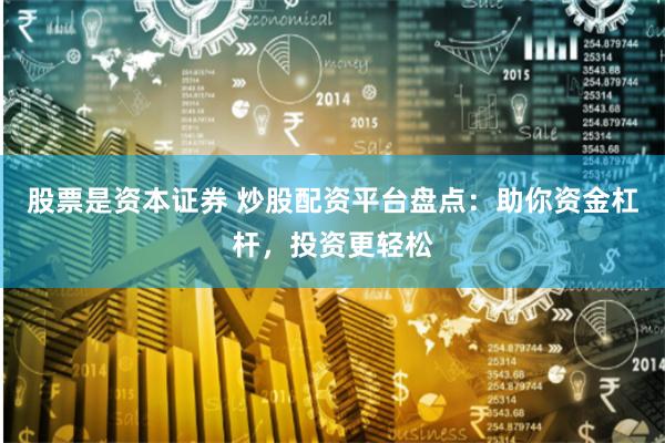 股票是资本证券 炒股配资平台盘点：助你资金杠杆，投资更轻松