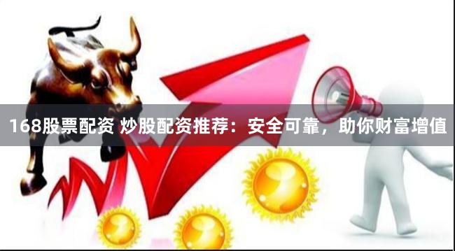 168股票配资 炒股配资推荐：安全可靠，助你财富增值