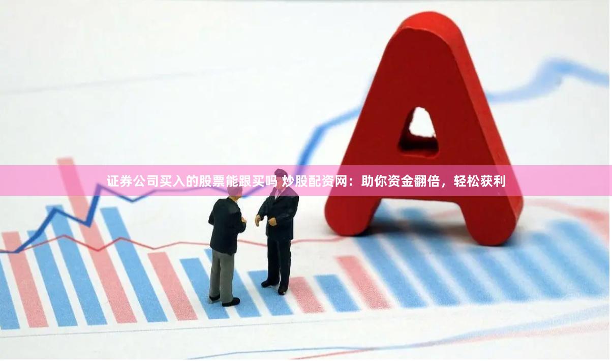 证券公司买入的股票能跟买吗 炒股配资网:助你资金翻倍,轻松获利