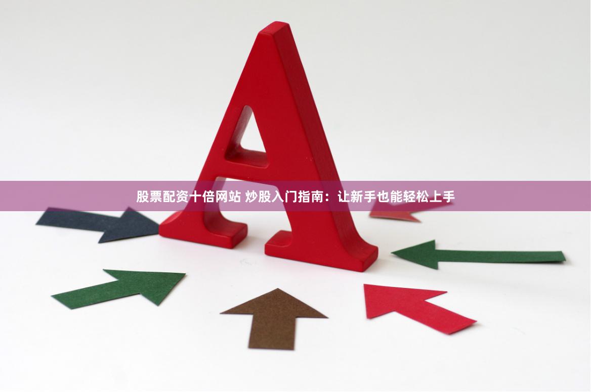 股票配资十倍网站 炒股入门指南：让新手也能轻松上手