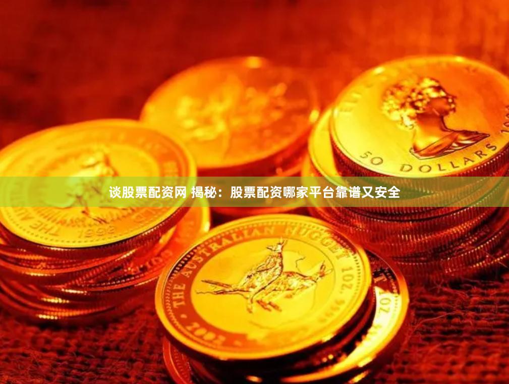 谈股票配资网 揭秘：股票配资哪家平台靠谱又安全