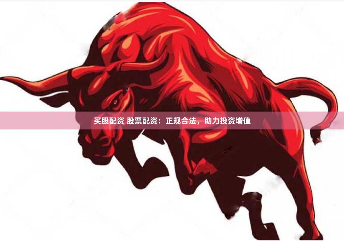 买股配资 股票配资：正规合法，助力投资增值