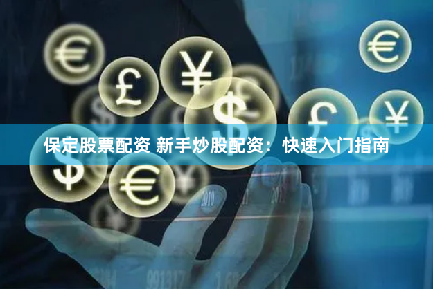 保定股票配资 新手炒股配资：快速入门指南