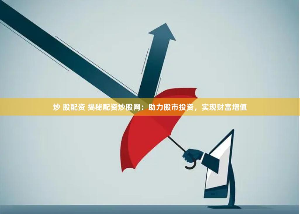 炒 股配资 揭秘配资炒股网：助力股市投资，实现财富增值