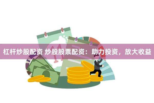 杠杆炒股配资 炒股股票配资：助力投资，放大收益