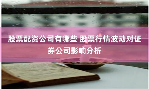 股票配资公司有哪些 股票行情波动对证券公司影响分析