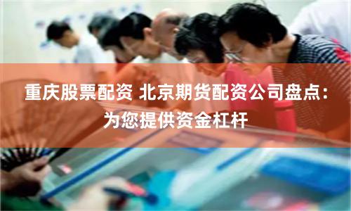 重庆股票配资 北京期货配资公司盘点：为您提供资金杠杆