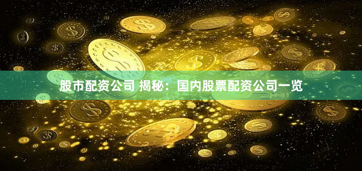 股市配资公司 揭秘：国内股票配资公司一览
