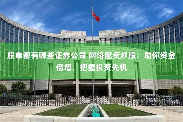 股票都有哪些证券公司 网络配资炒股:助你资金倍增,把握投资先机