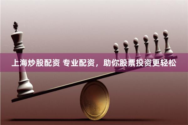上海炒股配资 专业配资,助你股票投资更轻松