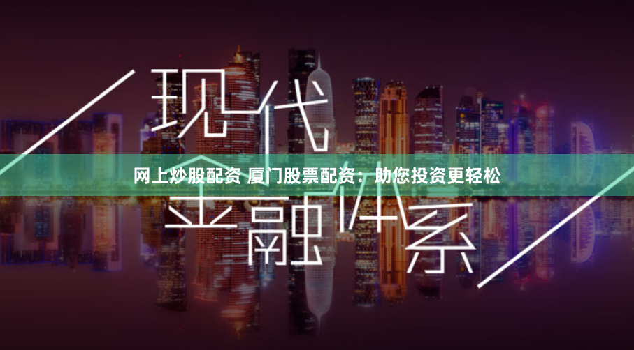 网上炒股配资 厦门股票配资:助您投资更轻松
