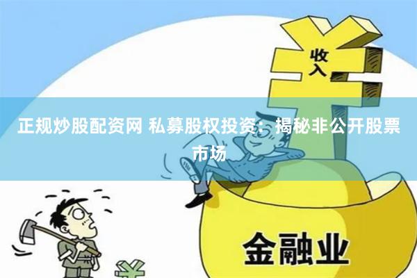 正规炒股配资网 私募股权投资:揭秘非公开股票市场