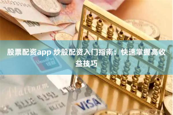 股票配资app 炒股配资入门指南：快速掌握高收益技巧
