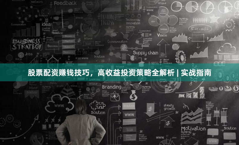 股票配资赚钱技巧，高收益投资策略全解析 | 实战指南
