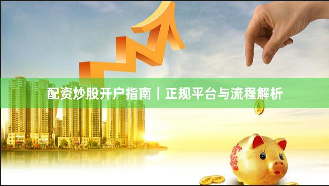 配资炒股开户指南｜正规平台与流程解析