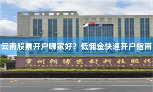 云南股票开户哪家好？低佣金快速开户指南