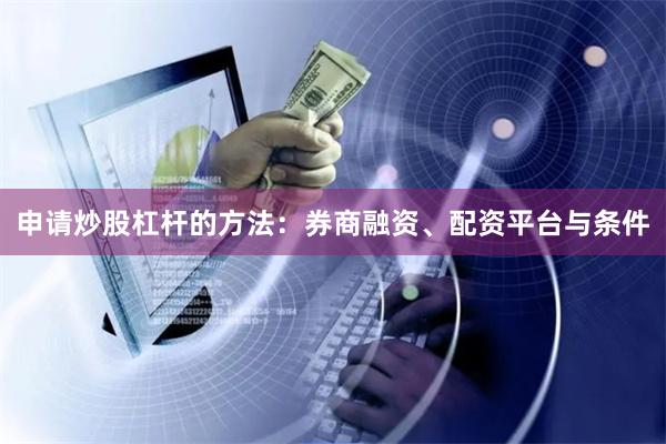 申请炒股杠杆的方法：券商融资、配资平台与条件