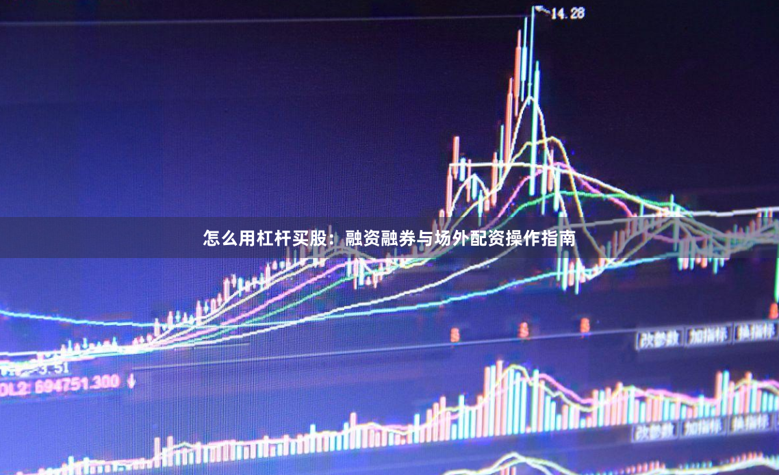 怎么用杠杆买股：融资融券与场外配资操作指南