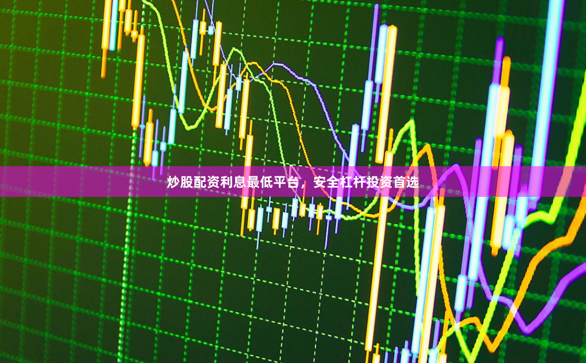 炒股配资利息最低平台，安全杠杆投资首选