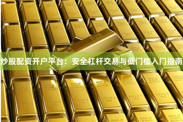 炒股配资开户平台：安全杠杆交易与低门槛入门指南