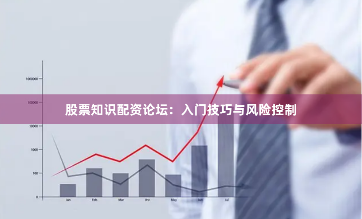 股票知识配资论坛:入门技巧与风险控制