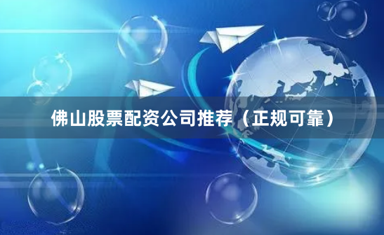 佛山股票配资公司推荐（正规可靠）
